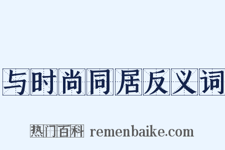 与时尚同居反义词是什么意思的图片